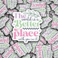 The world is a better place with you in it
